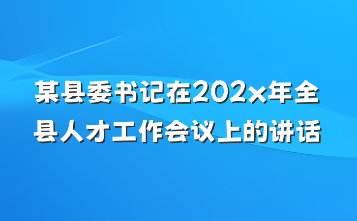 某县委书记在202x年全县人才工作会议上的讲话