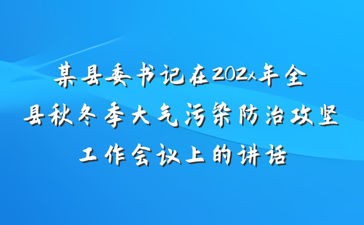 某县委书记在202x年全县秋冬季大气污染防治攻坚工作会议上的讲话