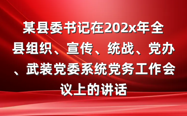 某县委书记在202x年全县组织、宣传、统战、党办、武装党委系统党务工作会议上的讲话