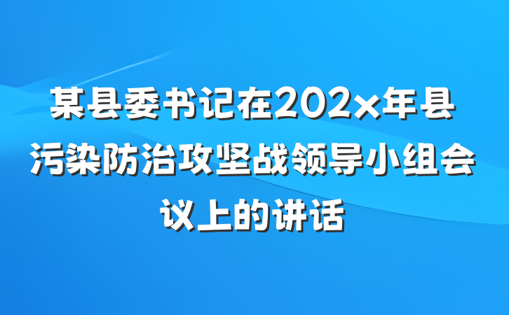 某县委书记在202x年县污染防治攻坚战领导小组会议上的讲话