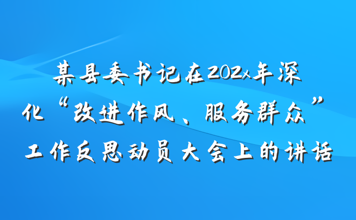 某县委书记在202x年深化“改进作风、服务群众”工作反思动员大会上的讲话