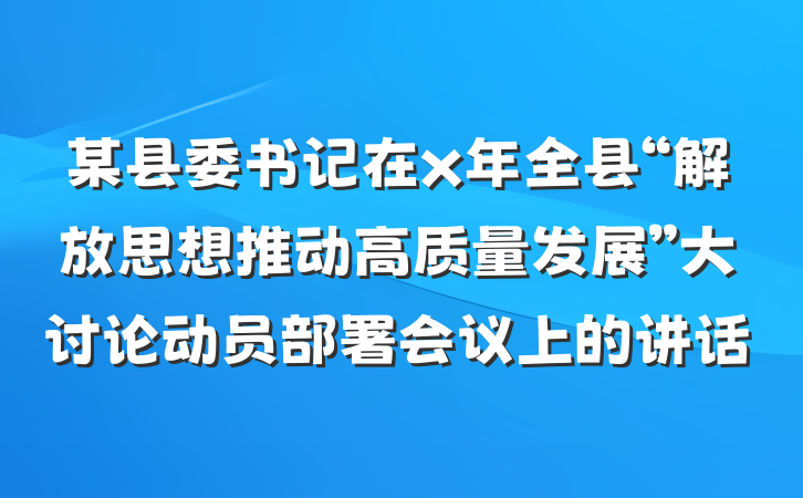 某县委书记在x年全县“解放思想推动高质量发展”大讨论动员部署会议上的讲话