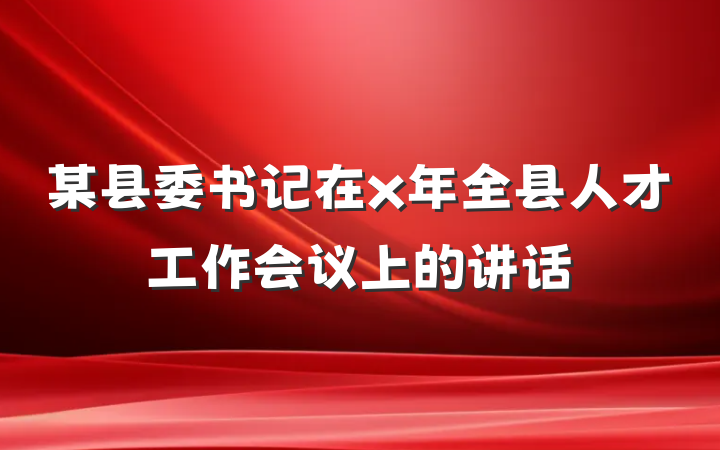 某县委书记在x年全县人才工作会议上的讲话