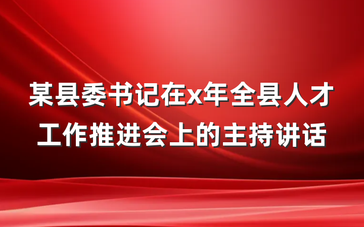 某县委书记在x年全县人才工作推进会上的主持讲话