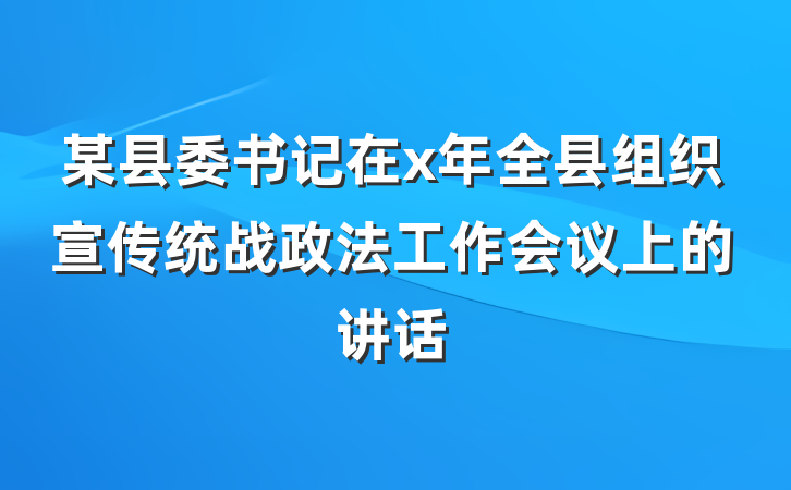 某县委书记在x年全县组织宣传统战政法工作会议上的讲话