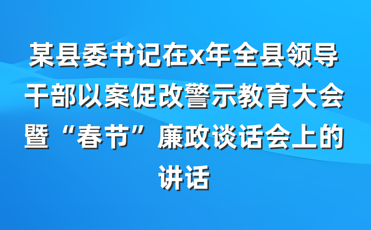某县委书记在x年全县领导干部以案促改警示教育大会暨“春节”廉政谈话会上的讲话