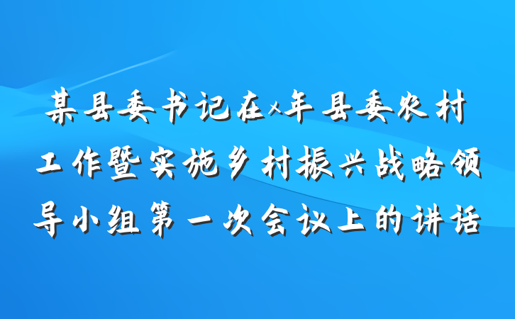 某县委书记在x年县委农村工作暨实施乡村振兴战略领导小组第一次会议上的讲话