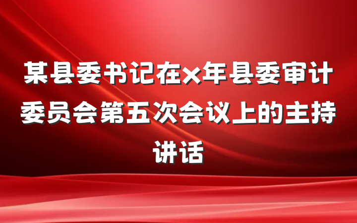 某县委书记在x年县委审计委员会第五次会议上的主持讲话