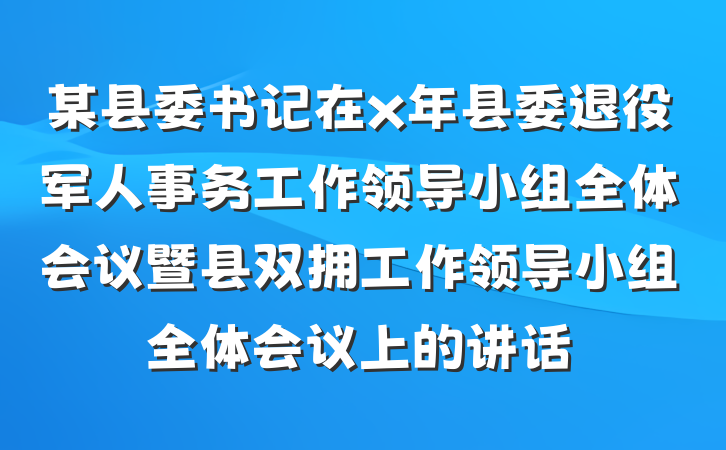 某县委书记在x年县委退役军人事务工作领导小组全体会议暨县双拥工作领导小组全体会议上的讲话