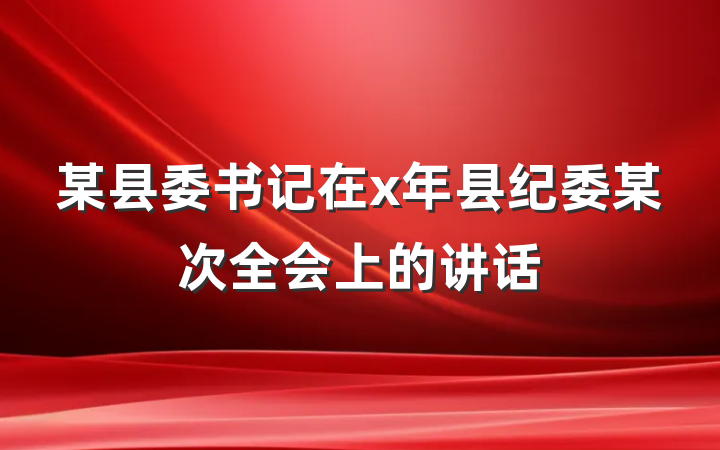 某县委书记在x年县纪委某次全会上的讲话