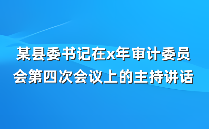 某县委书记在x年审计委员会第四次会议上的主持讲话