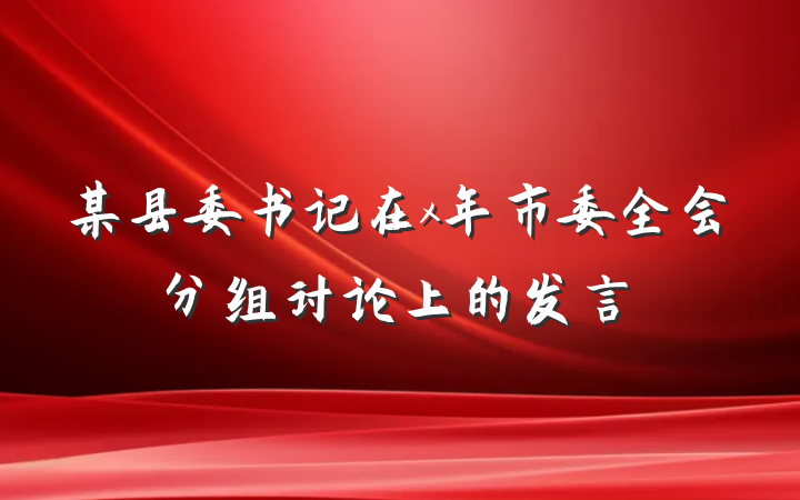 某县委书记在x年市委全会分组讨论上的发言