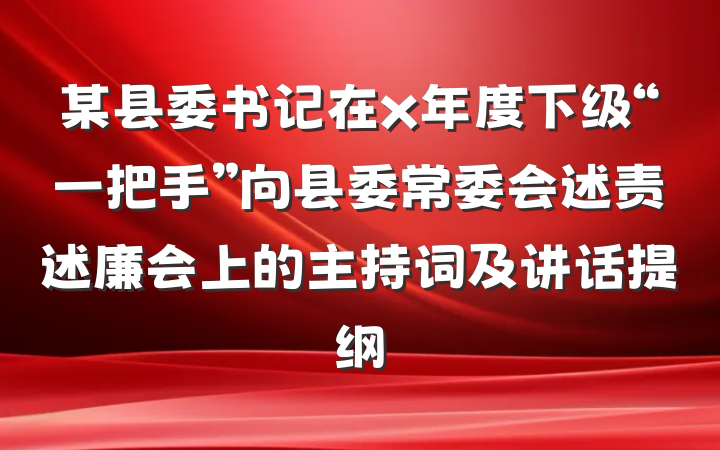 某县委书记在x年度下级“一把手”向县委常委会述责述廉会上的主持词及讲话提纲