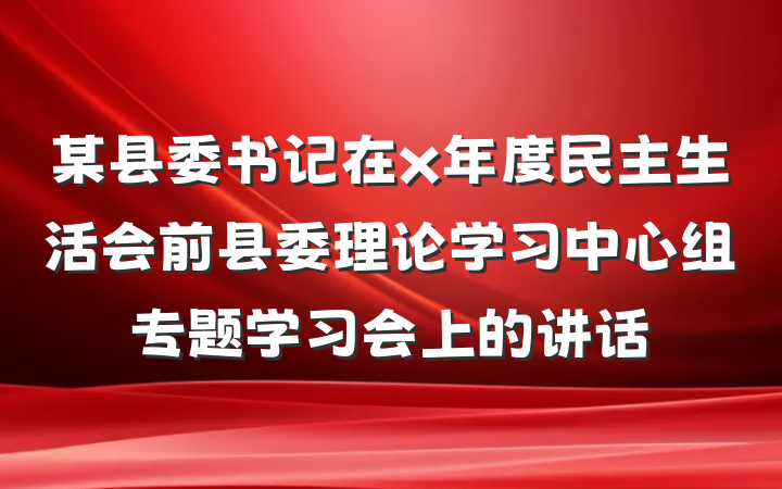 某县委书记在x年度民主生活会前县委理论学习中心组专题学习会上的讲话