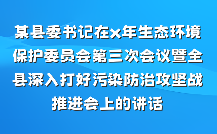 某县委书记在x年生态环境保护委员会第三次会议暨全县深入打好污染防治攻坚战推进会上的讲话