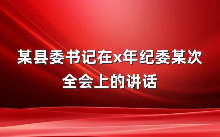 某县委书记在x年纪委某次全会上的讲话