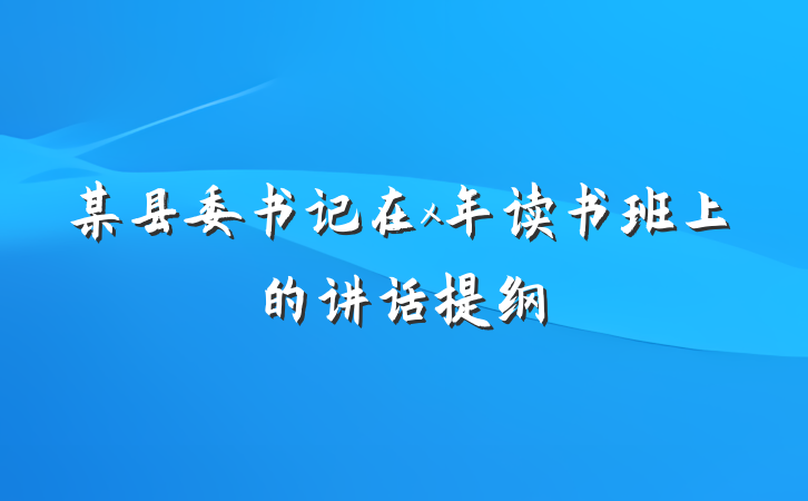 某县委书记在x年读书班上的讲话提纲