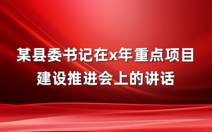 某县委书记在x年重点项目建设推进会上的讲话