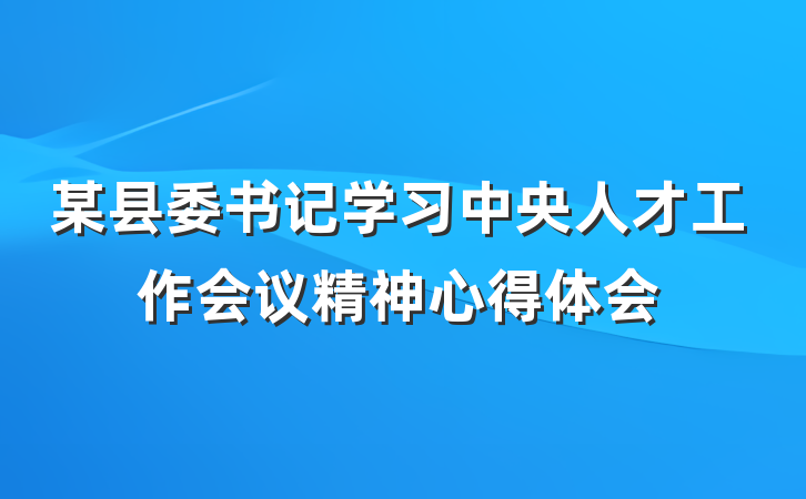某县委书记学习中央人才工作会议精神心得体会