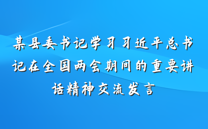 某县委书记学习习近平总书记在全国两会期间的重要讲话精神交流发言