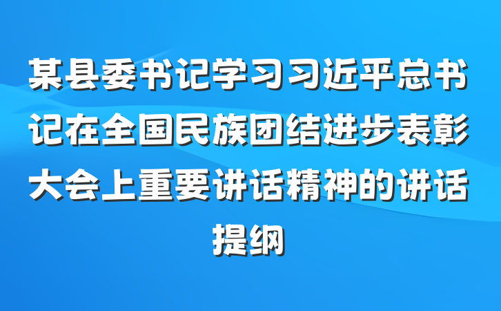 某县委书记学习习近平总书记在全国民族团结进步表彰大会上重要讲话精神的讲话提纲
