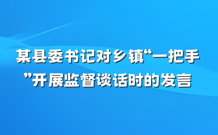 某县委书记对乡镇“一把手”开展监督谈话时的发言