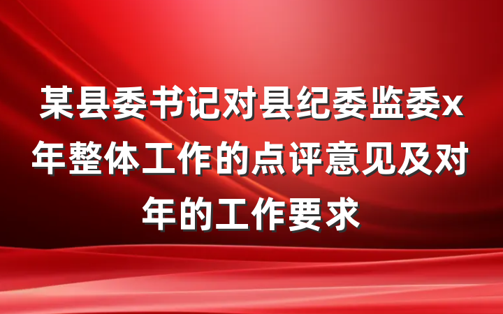 某县委书记对县纪委监委x年整体工作的点评意见及对年的工作要求