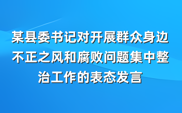 某县委书记对开展群众身边不正之风和腐败问题集中整治工作的表态发言