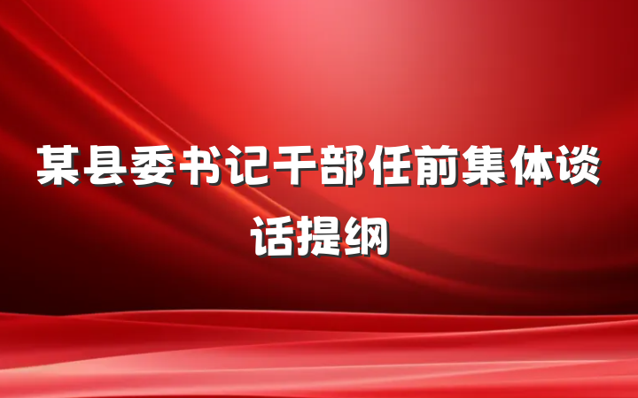 某县委书记干部任前集体谈话提纲
