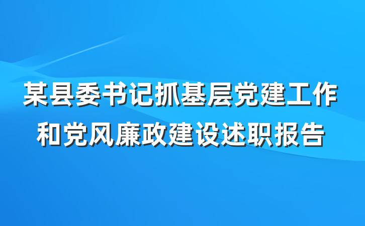 某县委书记抓基层党建工作和党风廉政建设述职报告