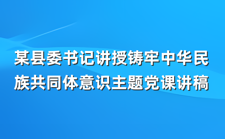 某县委书记讲授铸牢中华民族共同体意识主题党课讲稿