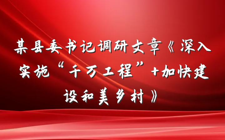 某县委书记调研文章《深入实施“千万工程” 加快建设和美乡村》