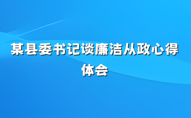 某县委书记谈廉洁从政心得体会