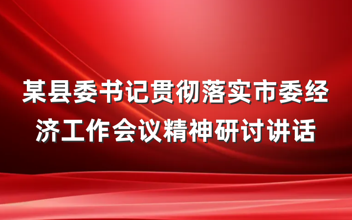 某县委书记贯彻落实市委经济工作会议精神研讨讲话
