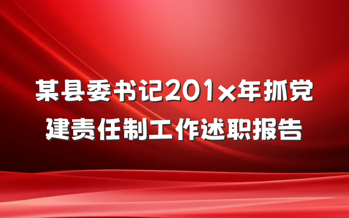 某县委书记201x年抓党建责任制工作述职报告