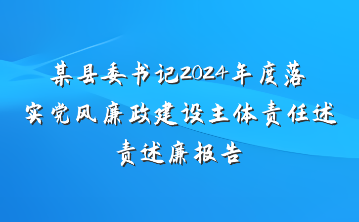 某县委书记2024年度落实党风廉政建设主体责任述责述廉报告