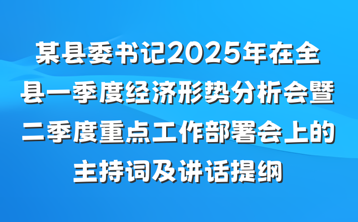 某县委书记2025年在全县一季度经济形势分析会暨二季度重点工作部署会上的主持词及讲话提纲