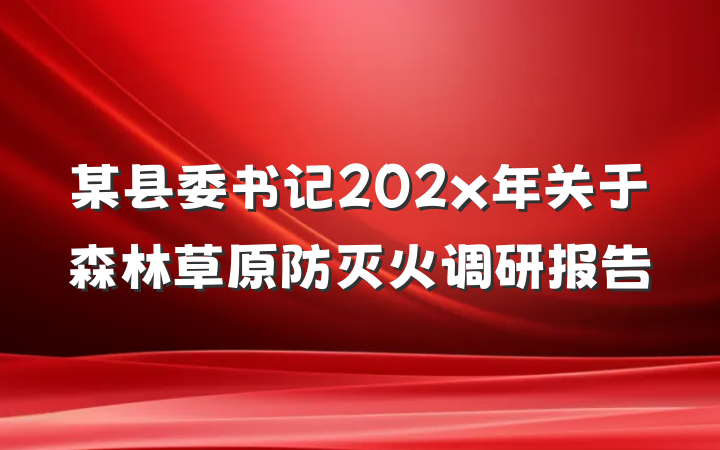 某县委书记202x年关于森林草原防灭火调研报告