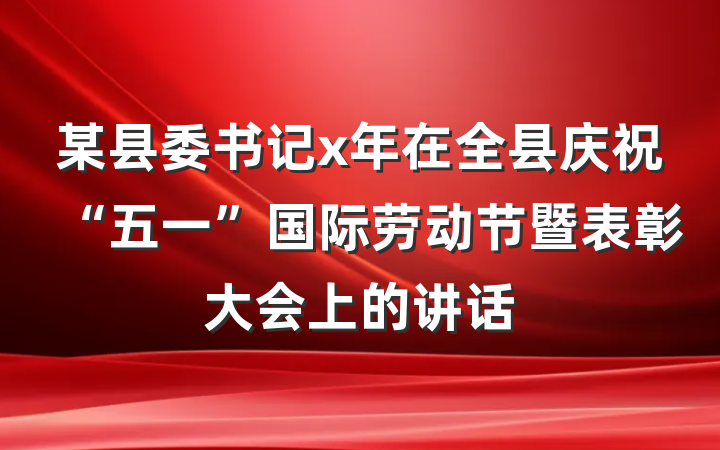 某县委书记x年在全县庆祝“五一”国际劳动节暨表彰大会上的讲话