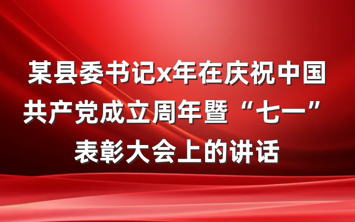 某县委书记x年在庆祝中国共产党成立周年暨“七一”表彰大会上的讲话