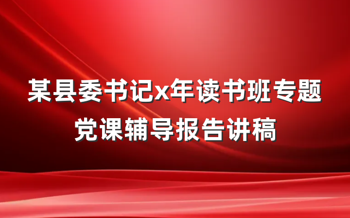 某县委书记x年读书班专题党课辅导报告讲稿
