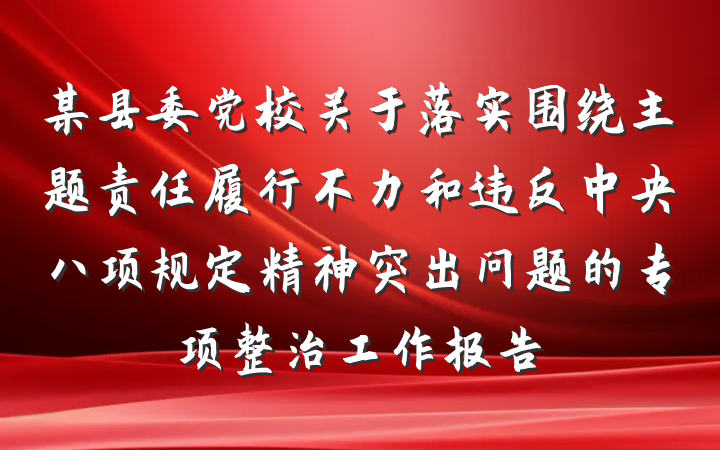 某县委党校关于落实围绕主题责任履行不力和违反中央八项规定精神突出问题的专项整治工作报告
