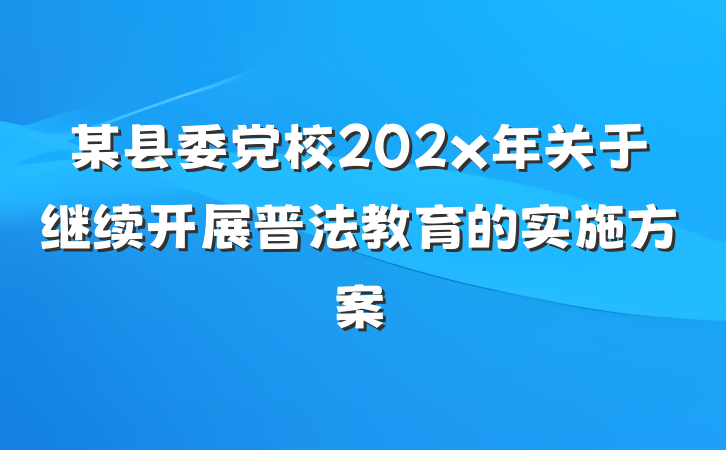 某县委党校202x年关于继续开展普法教育的实施方案