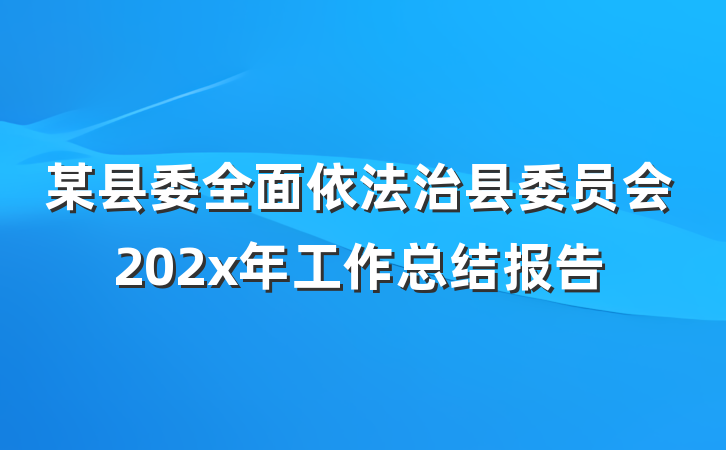 某县委全面依法治县委员会202x年工作总结报告