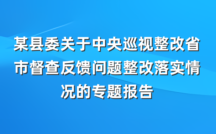某县委关于中央巡视整改省市督查反馈问题整改落实情况的专题报告