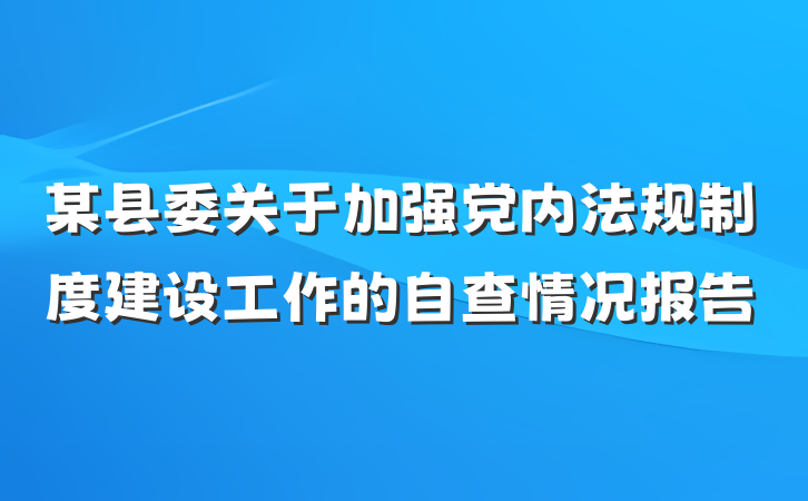 某县委关于加强党内法规制度建设工作的自查情况报告