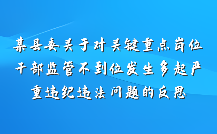 某县委关于对关键重点岗位干部监管不到位发生多起严重违纪违法问题的反思