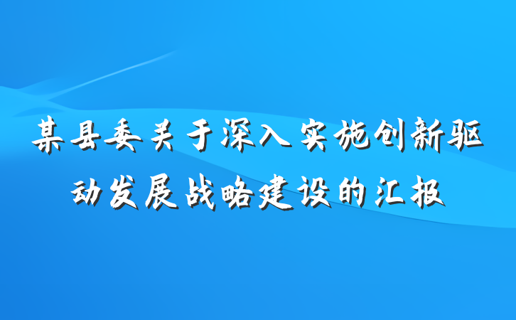 某县委关于深入实施创新驱动发展战略建设的汇报
