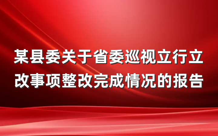 某县委关于省委巡视立行立改事项整改完成情况的报告