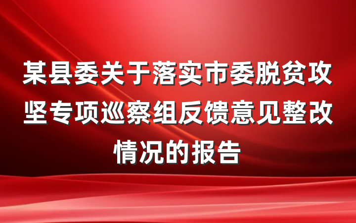 某县委关于落实市委脱贫攻坚专项巡察组反馈意见整改情况的报告